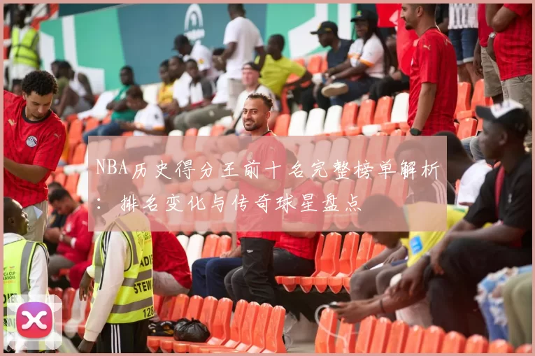 NBA历史得分王前十名完整榜单解析：排名变化与传奇球星盘点